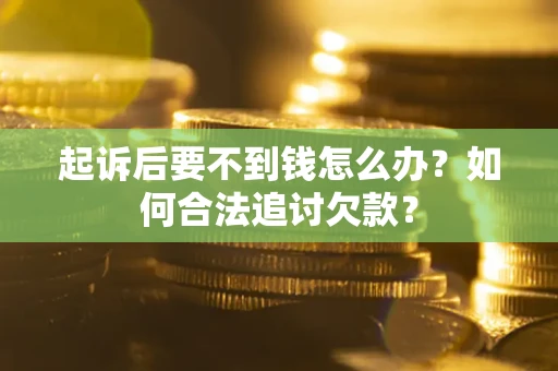 武汉起诉后要不到钱怎么办？如何合法追讨欠款？