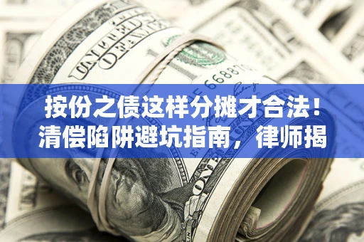 武汉按份之债这样分摊才合法！清偿陷阱避坑指南，律师揭秘关键条款