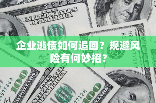 武汉企业逃债如何追回？规避风险有何妙招？