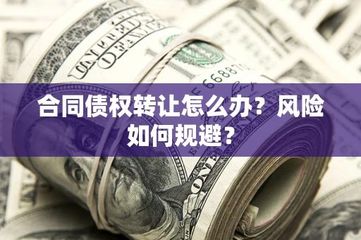 武汉合同债权转让怎么办？风险如何规避？