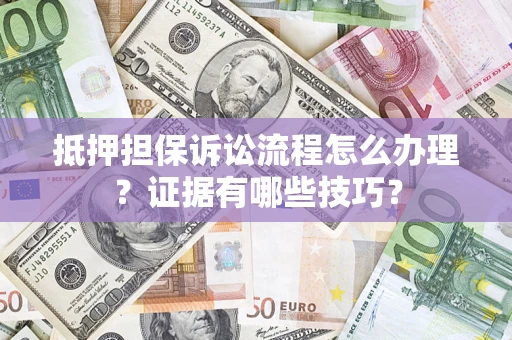 武汉抵押担保诉讼流程怎么办理？证据有哪些技巧？