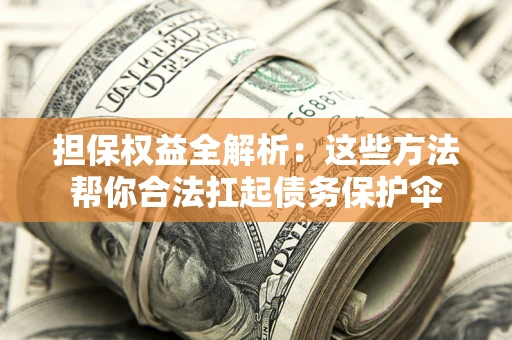 武汉担保权益全解析：这些方法帮你合法扛起债务保护伞