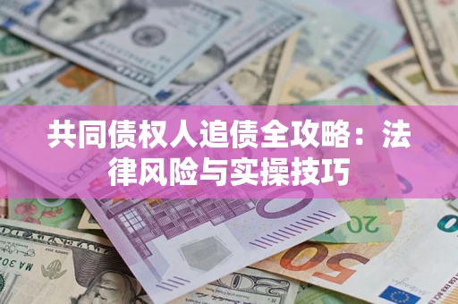 武汉共同债权人追债全攻略：法律风险与实操技巧