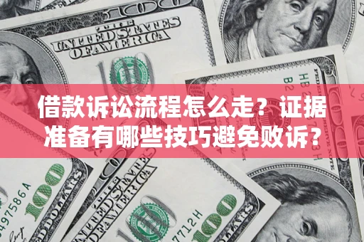武汉借款诉讼流程怎么走？证据准备有哪些技巧避免败诉？