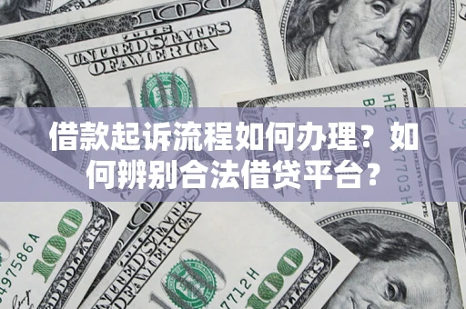 武汉借款起诉流程如何办理？如何辨别合法借贷平台？
