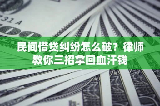 武汉民间借贷纠纷怎么破？律师教你三招拿回血汗钱
