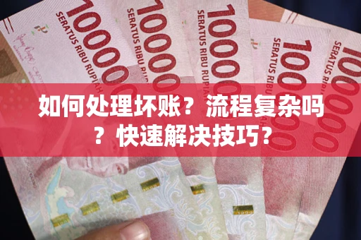 武汉如何处理坏账？流程复杂吗？快速解决技巧？