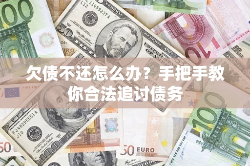 武汉欠债不还怎么办？手把手教你合法追讨债务
