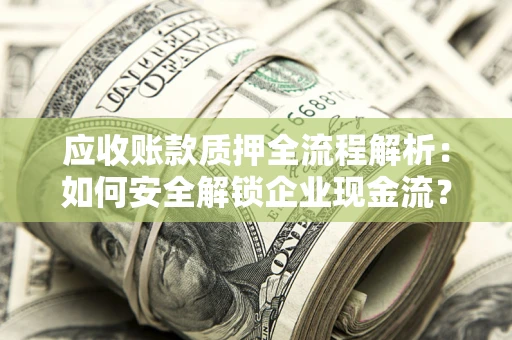 武汉应收账款质押全流程解析：如何安全解锁企业现金流？