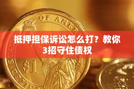武汉抵押担保诉讼怎么打？教你3招守住债权