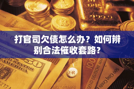 武汉打官司欠债怎么办？如何辨别合法催收套路？