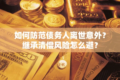 武汉如何防范债务人离世意外？继承清偿风险怎么避？