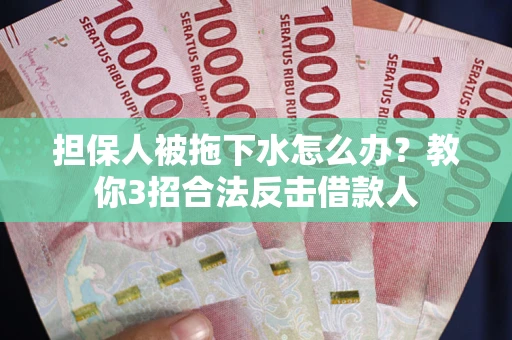 武汉担保人被拖下水怎么办？教你3招合法反击借款人