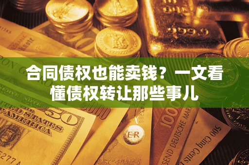 武汉合同债权也能卖钱？一文看懂债权转让那些事儿