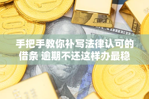 武汉手把手教你补写法律认可的借条 逾期不还这样办最稳妥