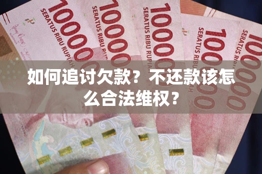武汉如何追讨欠款？不还款该怎么合法维权？