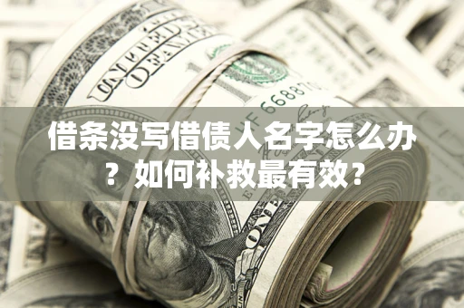 武汉借条没写借债人名字怎么办？如何补救最有效？