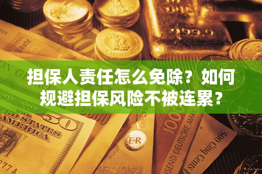 武汉担保人责任怎么免除？如何规避担保风险不被连累？