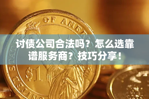 武汉讨债公司合法吗？怎么选靠谱服务商？技巧分享！