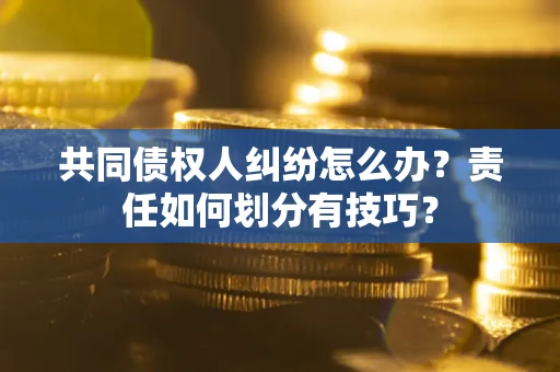 武汉共同债权人纠纷怎么办？责任如何划分有技巧？