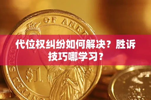 武汉代位权纠纷如何解决？胜诉技巧哪学习？