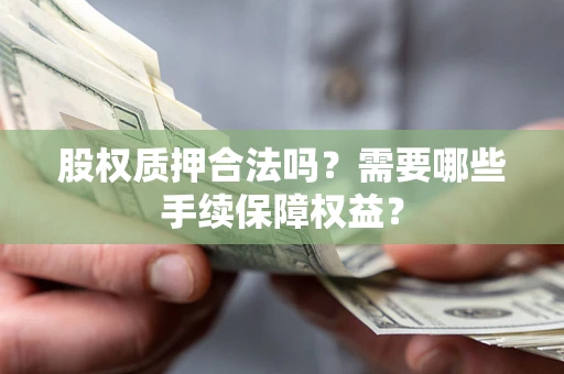 武汉股权质押合法吗？需要哪些手续保障权益？