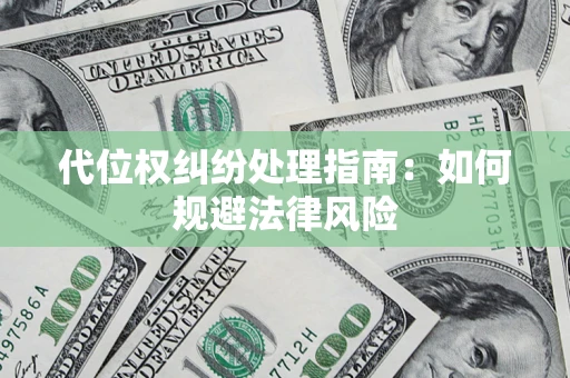 武汉代位权纠纷处理指南:如何规避法律风险 武汉代位权纠纷处理指南:如何规避法律风险