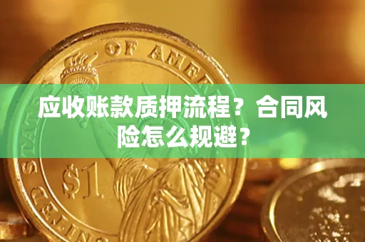 武汉应收账款质押流程？合同风险怎么规避？