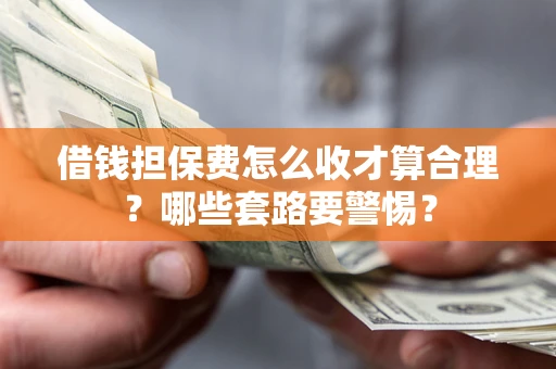 武汉借钱担保费怎么收才算合理？哪些套路要警惕？