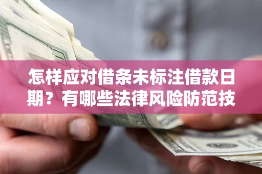 武汉怎样应对借条未标注借款日期？有哪些法律风险防范技巧？