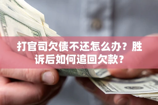 武汉打官司欠债不还怎么办？胜诉后如何追回欠款？