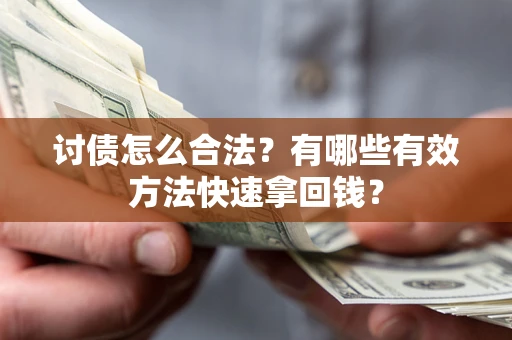 武汉讨债怎么合法？有哪些有效方法快速拿回钱？