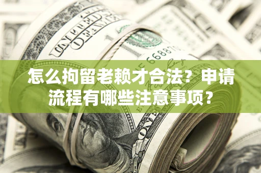 武汉怎么拘留老赖才合法？申请流程有哪些注意事项？