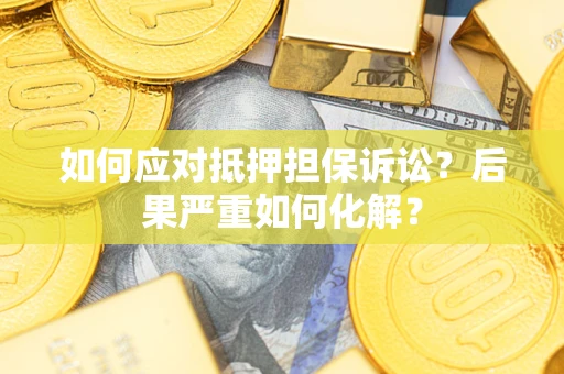 武汉如何应对抵押担保诉讼？后果严重如何化解？