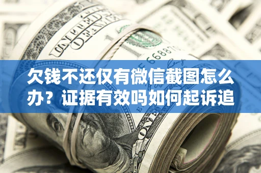 武汉欠钱不还仅有微信截图怎么办？证据有效吗如何起诉追回欠款？