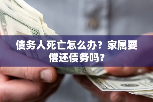 武汉债务人死亡怎么办？家属要偿还债务吗？