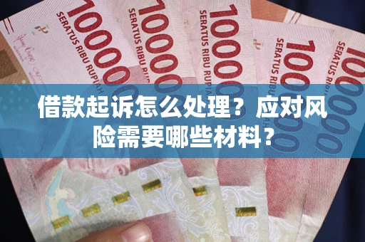 武汉借款起诉怎么处理？应对风险需要哪些材料？