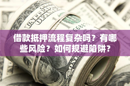 武汉借款抵押流程复杂吗？有哪些风险？如何规避陷阱？