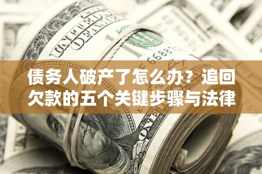 武汉债务人破产了怎么办？追回欠款的五个关键步骤与法律策略