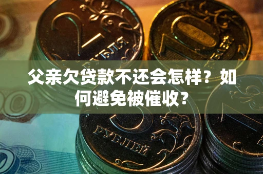 武汉父亲欠贷款不还会怎样？如何避免被催收？