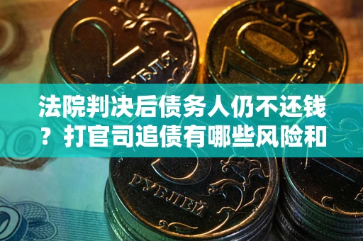 武汉法院判决后债务人仍不还钱？打官司追债有哪些风险和技巧？