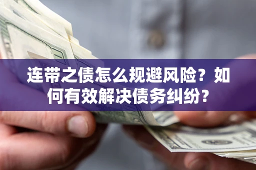 武汉连带之债怎么规避风险？如何有效解决债务纠纷？