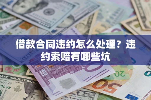 武汉借款合同违约怎么处理？违约索赔有哪些坑