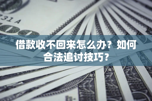 武汉借款收不回来怎么办？如何合法追讨技巧？