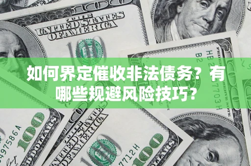 武汉如何界定催收非法债务？有哪些规避风险技巧？