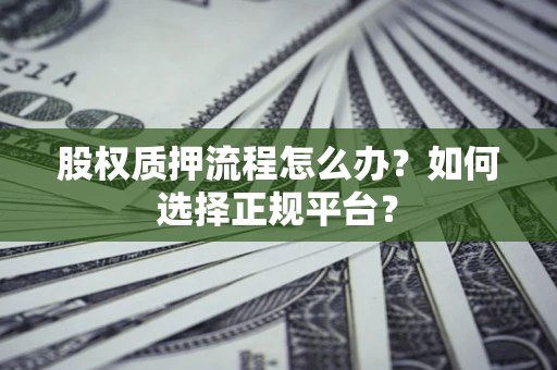 武汉股权质押流程怎么办？如何选择正规平台？