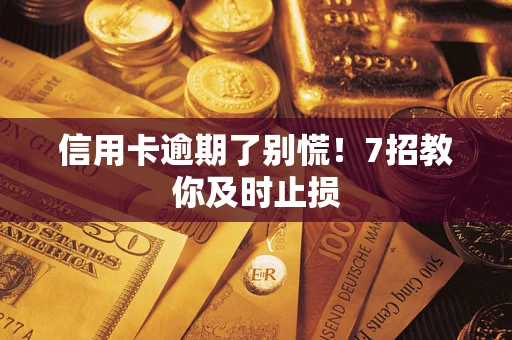 武汉信用卡逾期了别慌！7招教你及时止损