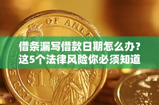 武汉借条漏写借款日期怎么办？这5个法律风险你必须知道