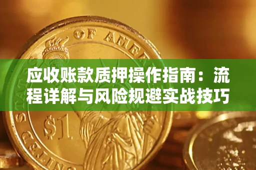 武汉应收账款质押操作指南:流程详解与风险规避实战技巧 武汉应收账款质押操作指南:流程详解与风险规避实战技巧