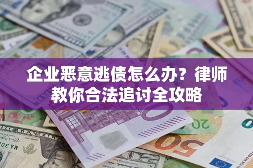 武汉企业恶意逃债怎么办？律师教你合法追讨全攻略